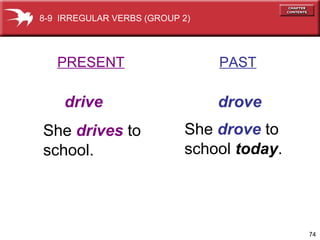 74
PRESENT PAST
drive drove
She drives to
school.
She drove to
school today.
8-9 IRREGULAR VERBS (GROUP 2)
 