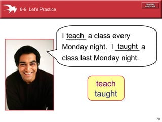 79
8-9 Let’s Practice
I _____ a class every
Monday night. I ______ a
class last Monday night.
teach
taught
teach
taught
 