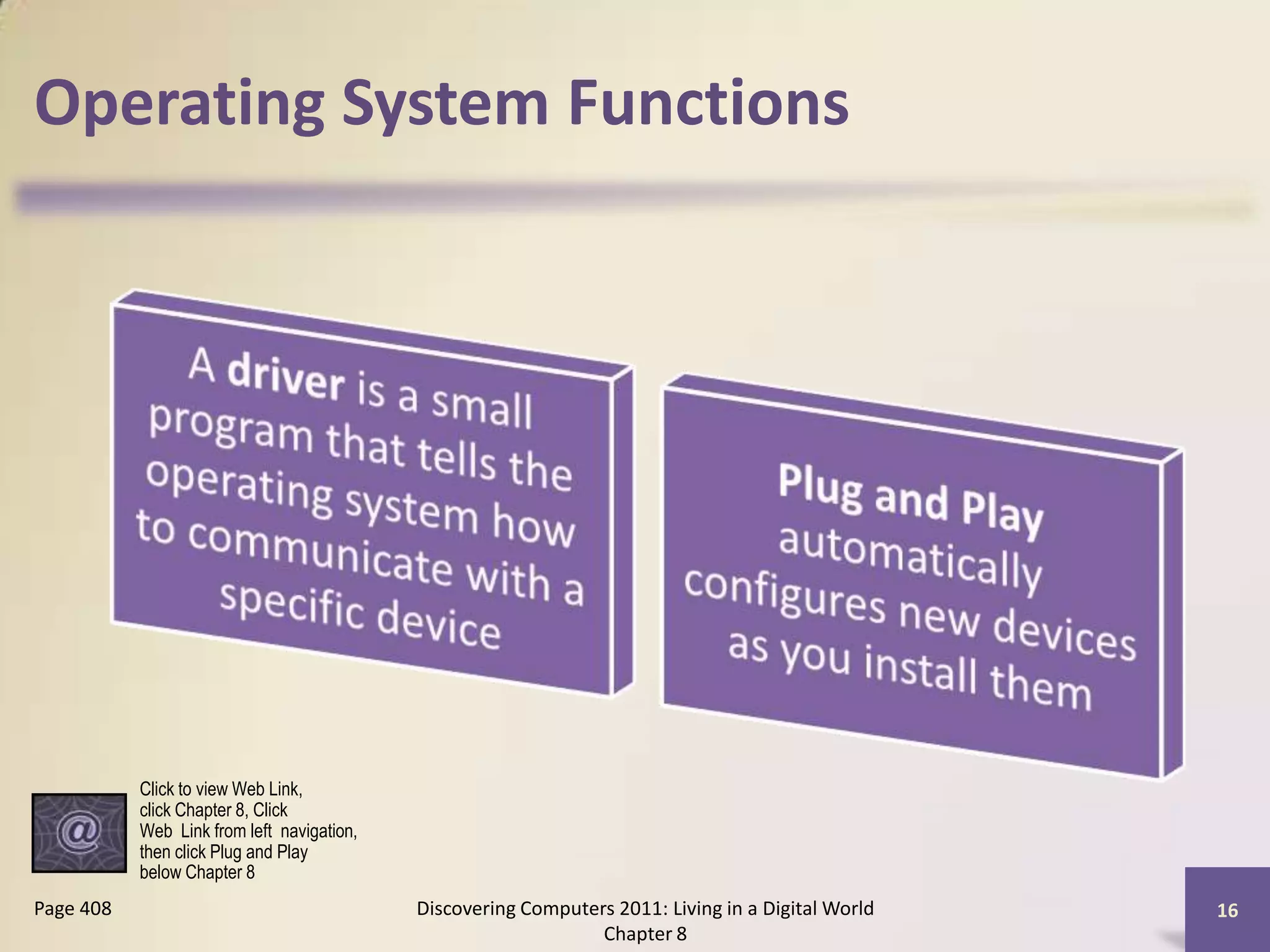 Operating System Functions
Discovering Computers 2011: Living in a Digital World
Chapter 8
16Page 408
Click to view Web Link,
click Chapter 8, Click
Web Link from left navigation,
then click Plug and Play
below Chapter 8
 