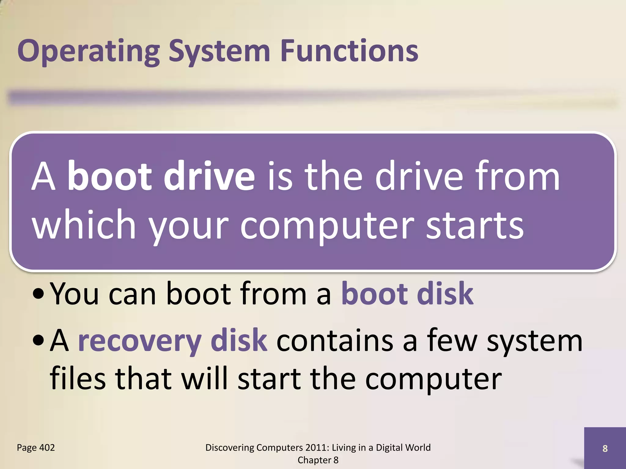 Operating System Functions
A boot drive is the drive from
which your computer starts
•You can boot from a boot disk
•A recovery disk contains a few system
files that will start the computer
Discovering Computers 2011: Living in a Digital World
Chapter 8
8Page 402
 