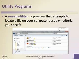 Utility Programs
• A search utility is a program that attempts to
locate a file on your computer based on criteria
you specify
Discovering Computers 2011: Living in a Digital World
Chapter 8
37Page 422
Figure 8-29
 