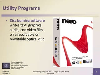 Utility Programs
• Disc burning software
writes text, graphics,
audio, and video files
on a recordable or
rewritable optical disc
Discovering Computers 2011: Living in a Digital World
Chapter 8
50Page 428
Figure 8-39
Click to view Web Link,
click Chapter 8, Click
Web Link from left navigation,
then click Burning Discs
below Chapter 8
 