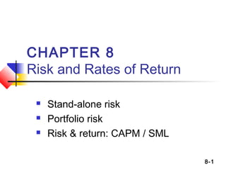CHAPTER 8
Risk and Rates of Return




Stand-alone risk
Portfolio risk
Risk & return: CAPM / SML
8-1

 