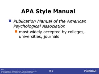 8-5
Mills
Action Research: A Guide for the Teacher Researcher, 5e
© 2014 Pearson Education, Inc. All rights reserved.
APA Style Manual
 Publication Manual of the American
Psychological Association
 most widely accepted by colleges,
universities, journals
 