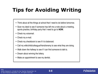 8-8
Mills
Action Research: A Guide for the Teacher Researcher, 5e
© 2014 Pearson Education, Inc. All rights reserved.
Tips for Avoiding Writing
 