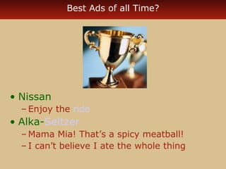 Best Ads of all Time? 
• Nissan 
– Enjoy the ride 
• Alka-Seltzer 
–Mama Mia! That’s a spicy meatball! 
– I can’t believe I ate the whole thing 
 