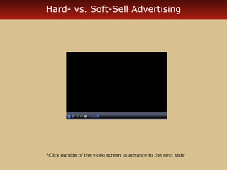 Hard- vs. Soft-Sell Advertising 
*Click outside of the video screen to advance to the next slide 
 
