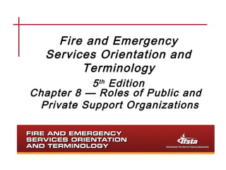 Fire and Emergency
Services Orientation and
Terminology
5th Edition
Chapter 8 — Roles of Public and
Private Support Organizations
 