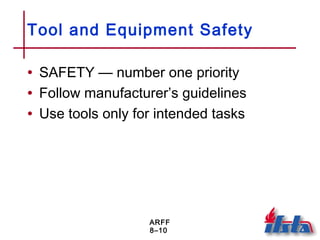 ARFF
8–10
Tool and Equipment Safety
• SAFETY — number one priority
• Follow manufacturer’s guidelines
• Use tools only for intended tasks
 