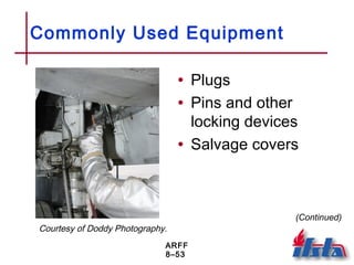 ARFF
8–53
Commonly Used Equipment
• Plugs
• Pins and other
locking devices
• Salvage covers
(Continued)
Courtesy of Doddy Photography.
 