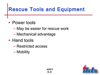 ARFF
8–8
Rescue Tools and Equipment
• Power tools
– May be easier for rescue work
– Mechanical advantage
• Hand tools
– Restricted access
– Mobility
 