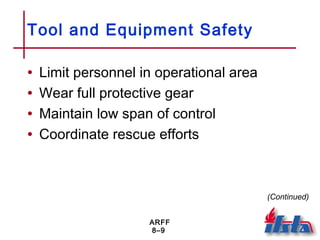 ARFF
8–9
Tool and Equipment Safety
• Limit personnel in operational area
• Wear full protective gear
• Maintain low span of control
• Coordinate rescue efforts
(Continued)
 