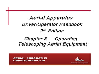 Aerial Apparatus
Driver/Operator Handbook
2nd Edition
Chapter 8 — Operating
Telescoping Aerial Equipment
 