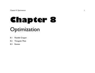 Chapter 8 Optimization 1
Chapter 8
Optimization
8.1 Flexible Gripper
8.2 Triangular Plate
8.3 Review
 
