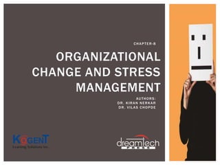 ORGANIZATIONAL
CHANGE AND STRESS
MANAGEMENT
CHAPTER-8
AUTHORS:
DR. KIRAN NERKAR
DR. VILAS CHOPDE
 