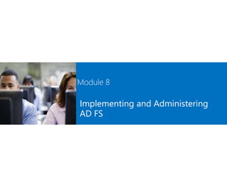 Module 8
Implementing and Administering
AD FS
 