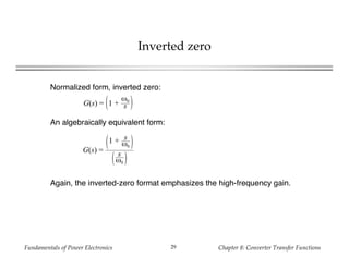 Fundamentals of Power Electronics Chapter 8: Converter Transfer Functions29
Inverted zero
Normalized form, inverted zero:
An algebraically equivalent form:
Again, the inverted-zero format emphasizes the high-frequency gain.
G(s) = 1 +
ω0
s
G(s) =
1 + s
ω0
s
ω0
 