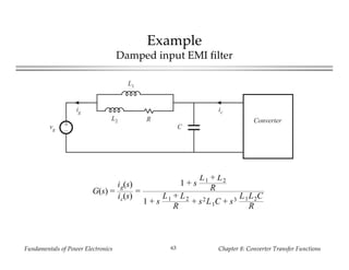 Fundamentals of Power Electronics Chapter 8: Converter Transfer Functions63
Example
Damped input EMI filter
+
–
vg
ig ic
C
R
L1
L2 Converter
G(s) =
ig(s)
ic(s)
=
1 + s
L1 + L2
R
1 + s
L1 + L2
R
+ s2L1C + s3 L1L2C
R
 
