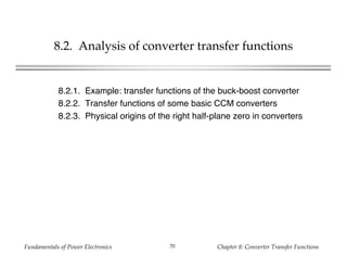 Fundamentals of Power Electronics Chapter 8: Converter Transfer Functions70
8.2. Analysis of converter transfer functions
8.2.1. Example: transfer functions of the buck-boost converter
8.2.2. Transfer functions of some basic CCM converters
8.2.3. Physical origins of the right half-plane zero in converters
 