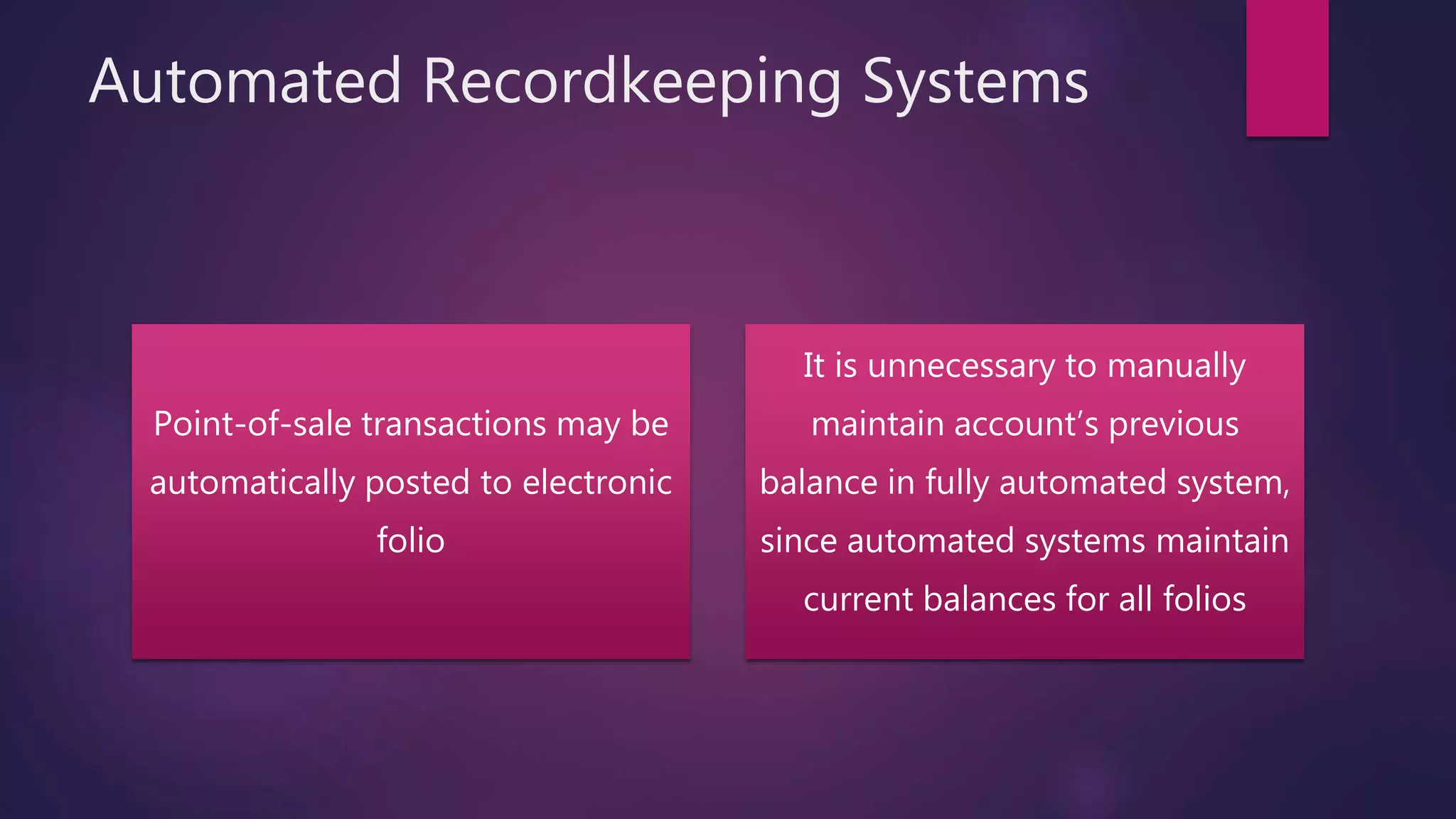 Automated Recordkeeping Systems
Point-of-sale transactions may be
automatically posted to electronic
folio
It is unnecessary to manually
maintain account’s previous
balance in fully automated system,
since automated systems maintain
current balances for all folios
 