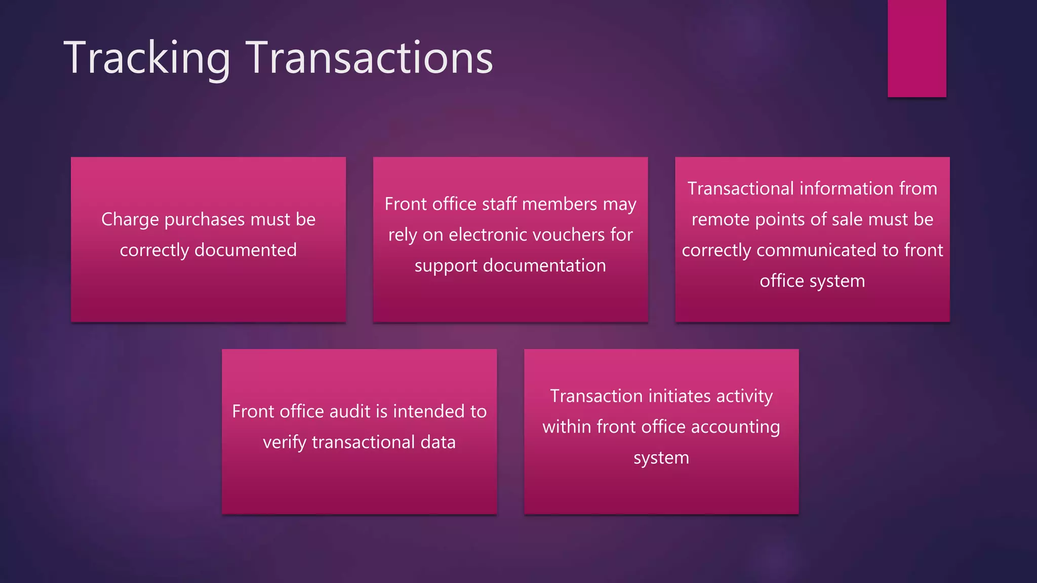 Tracking Transactions
Charge purchases must be
correctly documented
Front office staff members may
rely on electronic vouchers for
support documentation
Transactional information from
remote points of sale must be
correctly communicated to front
office system
Front office audit is intended to
verify transactional data
Transaction initiates activity
within front office accounting
system
 