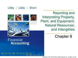 Copyright © 2007 by The McGraw-Hill Companies, Inc. All rights reserved.
Chapter 8
Reporting and
Interpreting Property,
Plant, and Equipment;
Natural Resources;
and Intangibles
 