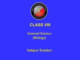 General Science
(Biology)
CLASS VIII
Subject Teacher:
 