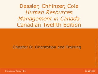 Chapter 8: Orientation and Training

Orientation and Training | 8-1

Copyright © 2014 Pearson Canada Inc. All rights reserved.

Dessler, Chhinzer, Cole
Human Resources
Management in Canada
Canadian Twelfth Edition

 