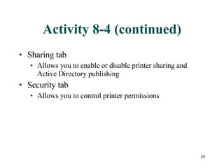 Activity 8-4 (continued) Sharing tab Allows you to enable or disable printer sharing and Active Directory publishing Security tab Allows you to control printer permissions 