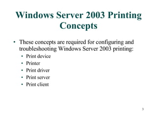 Windows Server 2003 Printing Concepts These concepts are required for configuring and troubleshooting Windows Server 2003 printing: Print device Printer Print driver Print server Print client 
