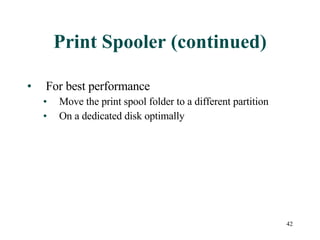 Print Spooler (continued) For best performance Move the print spool folder to a different partition On a dedicated disk optimally 