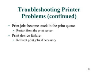 Troubleshooting Printer Problems (continued) Print jobs become stuck in the print queue Restart from the print server Print device failure  Redirect print jobs if necessary 