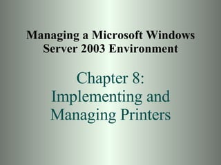 Managing a Microsoft Windows Server 2003 Environment Chapter 8: Implementing and Managing Printers 