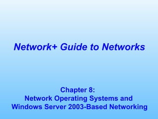 Chapter 8:
Network Operating Systems and
Windows Server 2003-Based Networking
Network+ Guide to Networks
 
