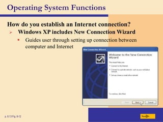 Operating System Functions
How do you establish an Internet connection?
Next
p. 8.13 Fig. 8-12
 Windows XP includes New Connection Wizard
 Guides user through setting up connection between
computer and Internet
 