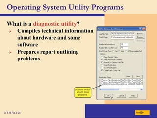 Operating System Utility Programs
What is a diagnostic utility?
Next
p. 8.18 Fig. 8-20
 Compiles technical information
about hardware and some
software
 Prepares report outlining
problems
 