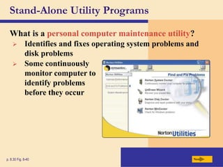 Stand-Alone Utility Programs
What is a personal computer maintenance utility?
Next
p. 8.30 Fig. 8-40
 Identifies and fixes operating system problems and
disk problems
 Some continuously
monitor computer to
identify problems
before they occur
 