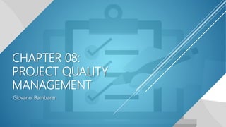 CHAPTER 08:
PROJECT QUALITY
MANAGEMENT
Giovanni Bambaren
 