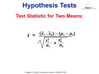 Slide 5
Chapter 8, Triola, Elementary Statistics, MATH 1342
(x1 – x2) – (µ1 – µ2)
t =
n1 n2
+
s1
.
s2
2
2
Hypothesis Tests
Test Statistic for Two Means:
 
