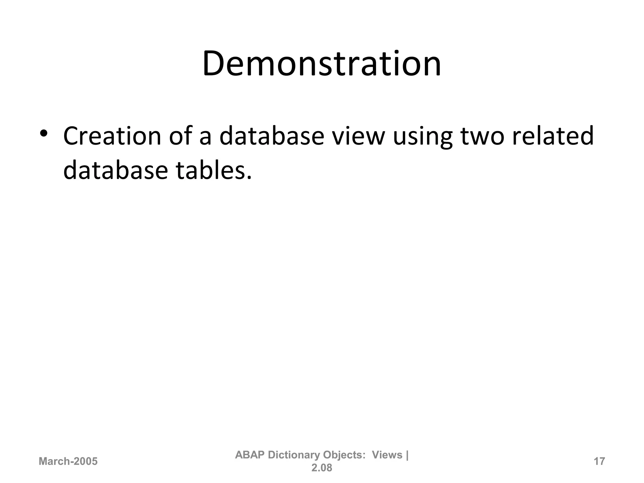 Demonstration
• Creation of a database view using two related
database tables.
March-2005
ABAP Dictionary Objects: Views |
2.08
17
 