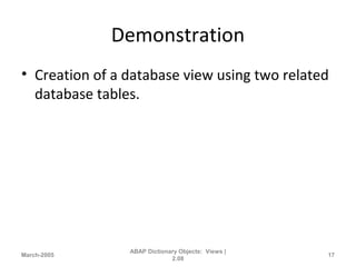Demonstration
• Creation of a database view using two related
database tables.
March-2005
ABAP Dictionary Objects: Views |
2.08
17
 