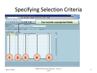 Specifying Selection Criteria
March-2005
ABAP Dictionary Objects: Views |
2.08
9
1 2 3 4 5
Can include unprojected fields
 