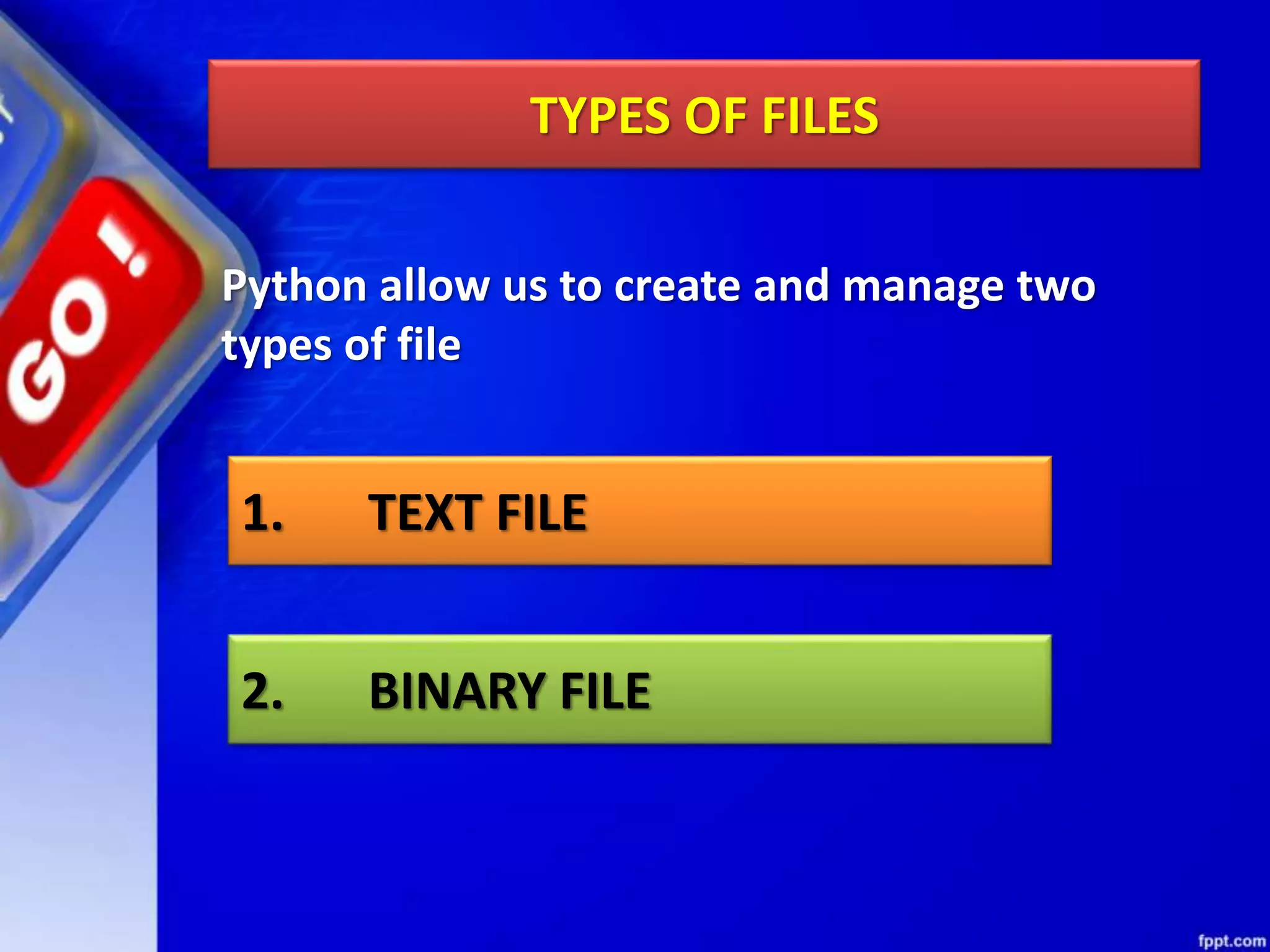 TYPES OF FILES Python allow us to create and manage two types of file 1. TEXT FILE 2. BINARY FILE 