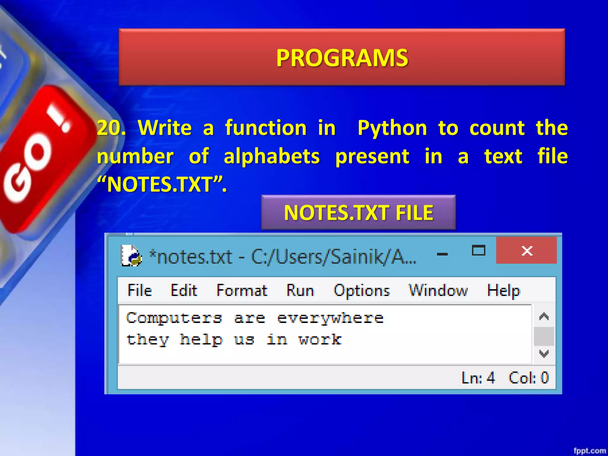 PROGRAMS 20. Write a function in Python to count the number of alphabets present in a text file “NOTES.TXT”. NOTES.TXT FILE 