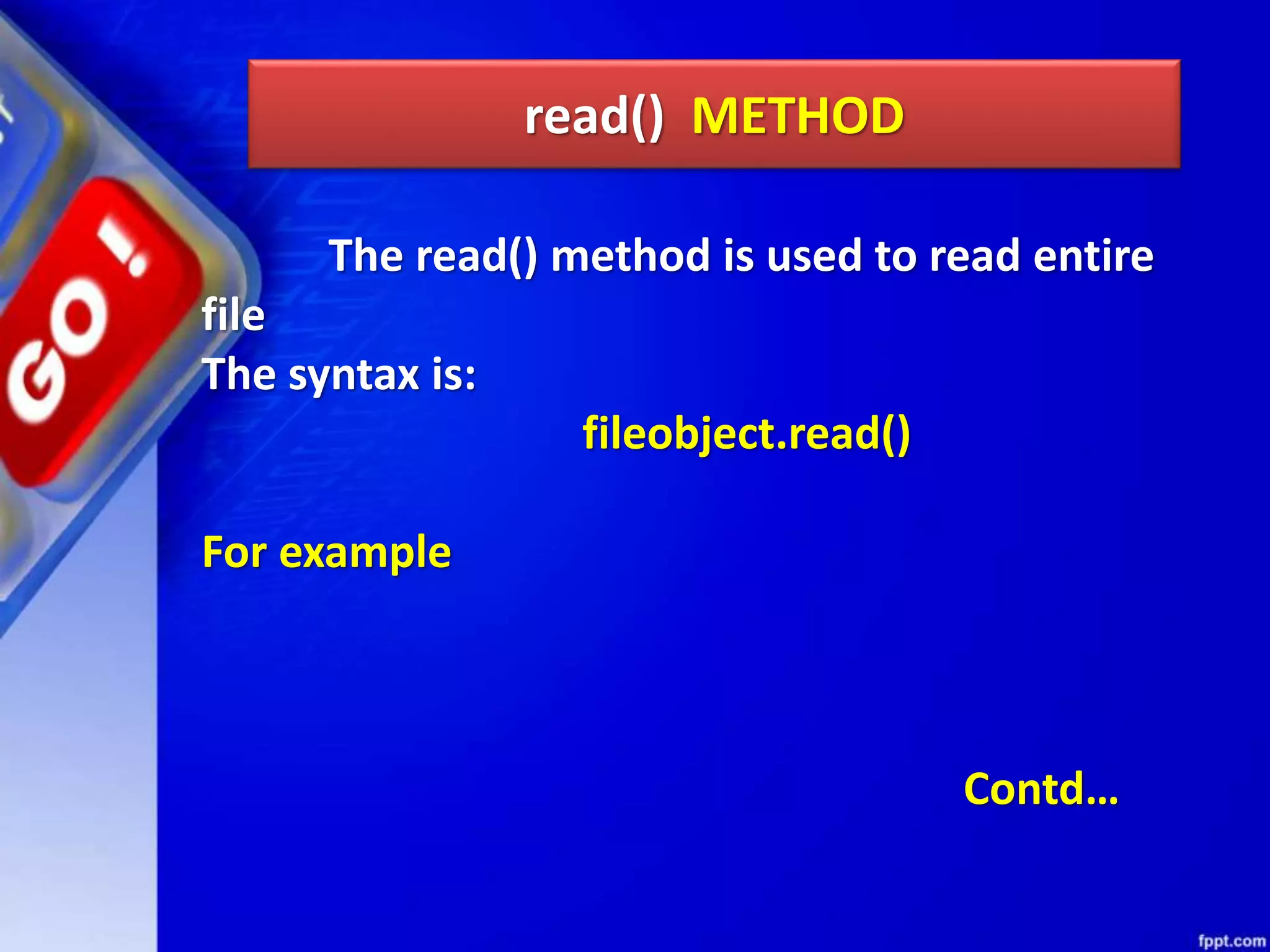 read() METHOD The read() method is used to read entire file The syntax is: fileobject.read() For example Contd… 