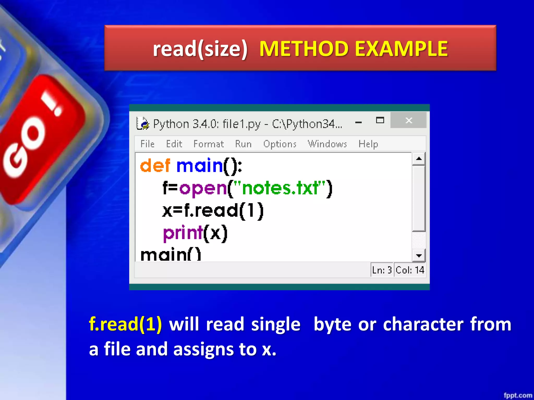 read(size) METHOD EXAMPLE f.read(1) will read single byte or character from a file and assigns to x. 