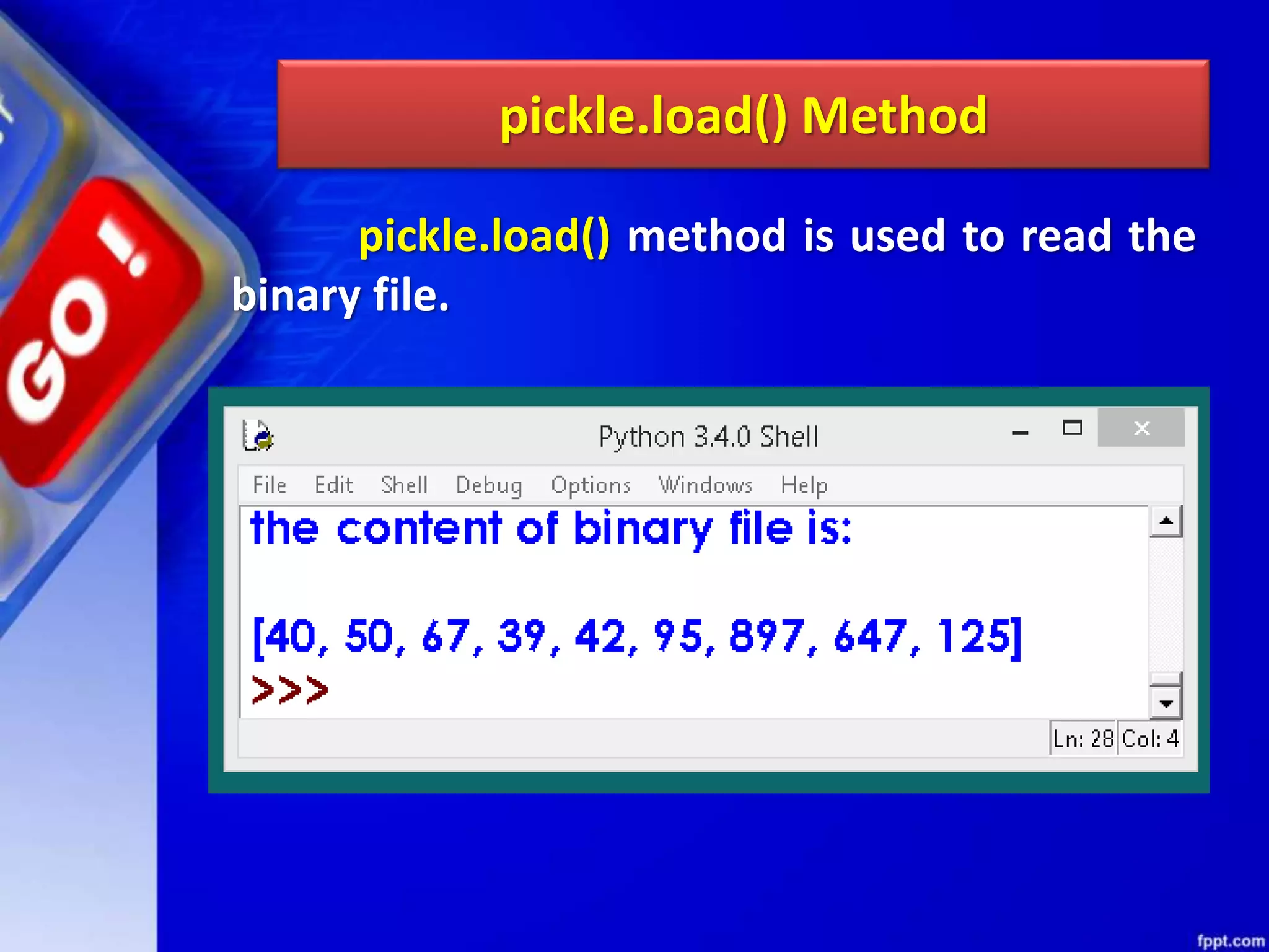 pickle.load() Method pickle.load() method is used to read the binary file. 
