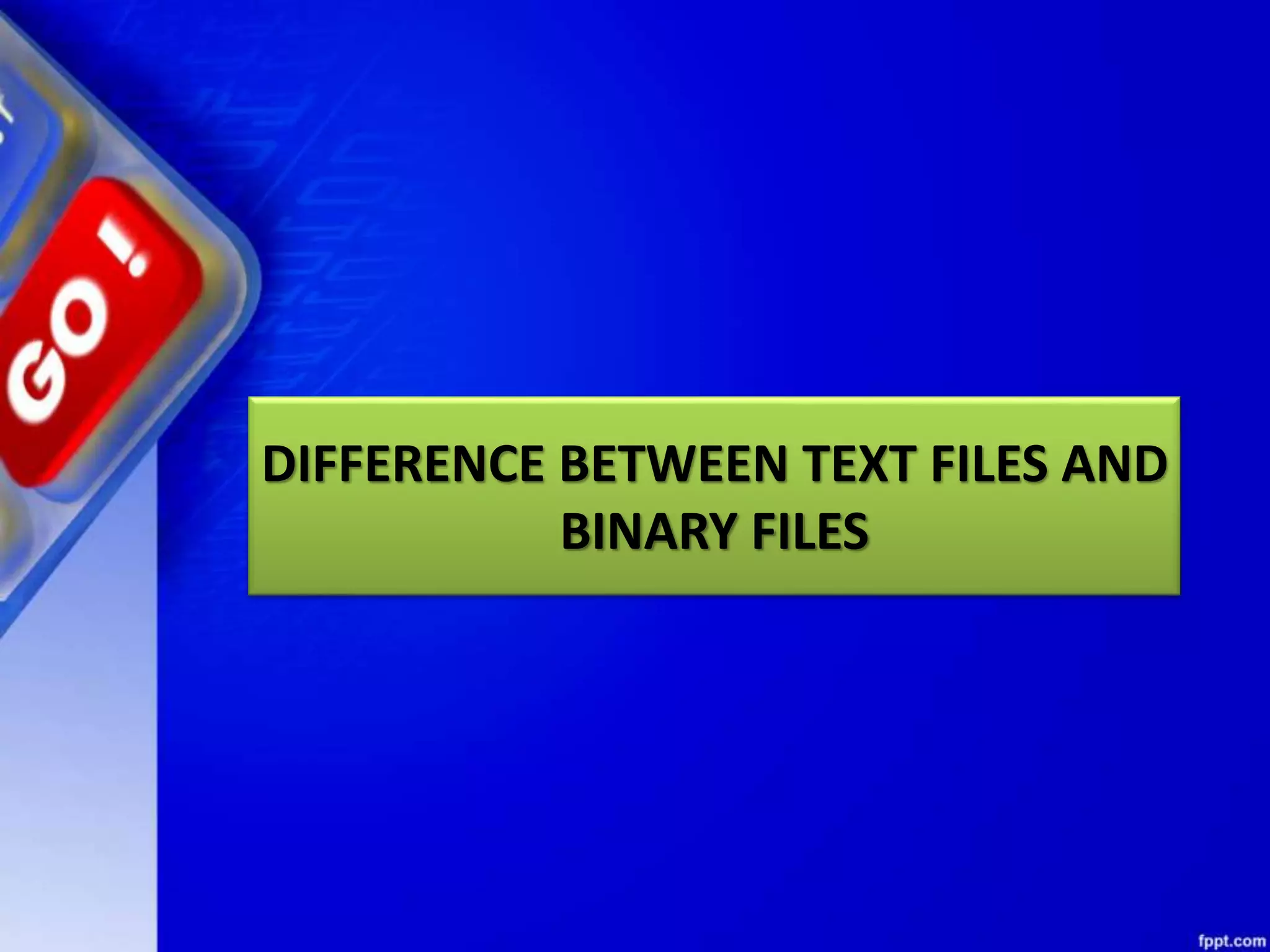 DIFFERENCE BETWEEN TEXT FILES AND BINARY FILES 