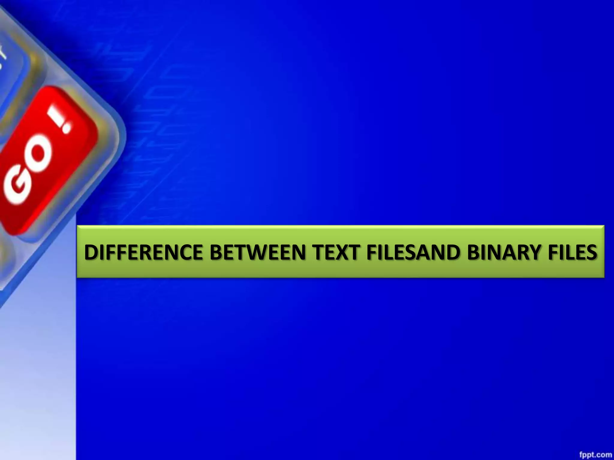 DIFFERENCE BETWEEN TEXT FILESAND BINARY FILES 