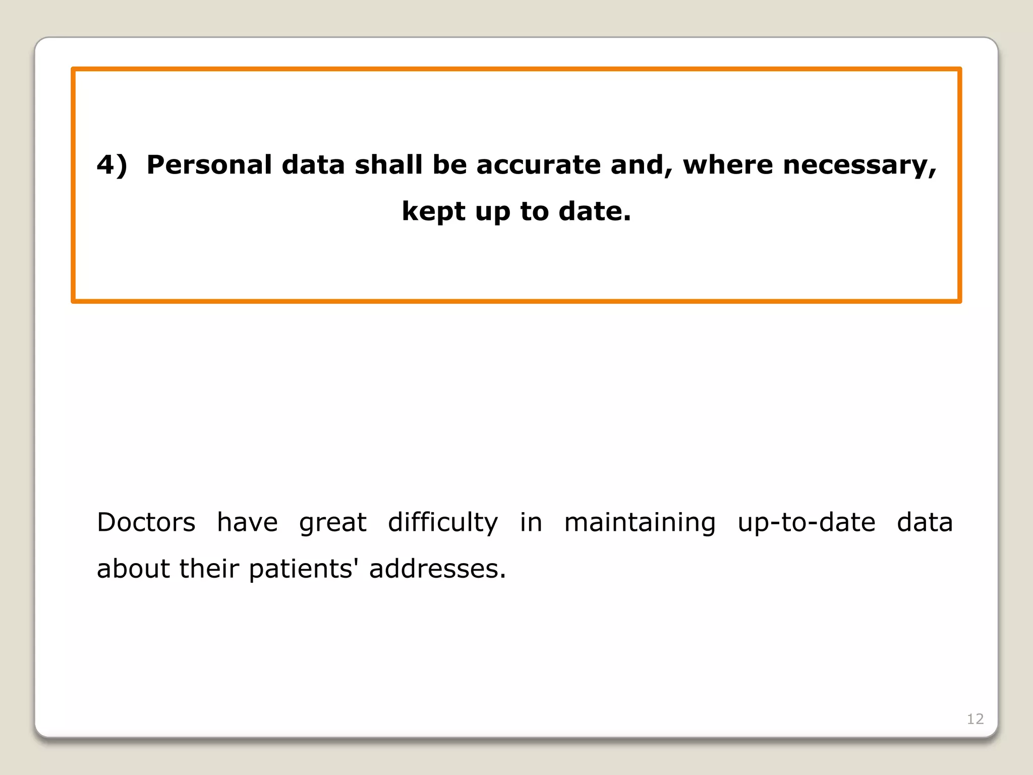 4) Personal data shall be accurate and, where necessary,
kept up to date.

Doctors have great difficulty in maintaining up-to-date data
about their patients' addresses.

12

 